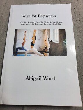 Yoga for Beginners: 100 Yoga Poses to Calm the Mind, Relieve Stress, Strengthen